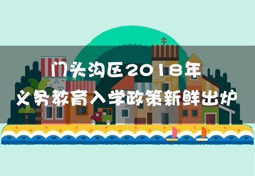 门头沟区2018年义务教育阶段入学政策出炉