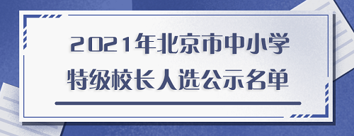 2021年北京市中小学特级校长人选名单今起公示