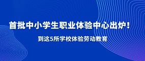 首批中小学生职业体验中心出炉！到这5所学校体验劳动教育