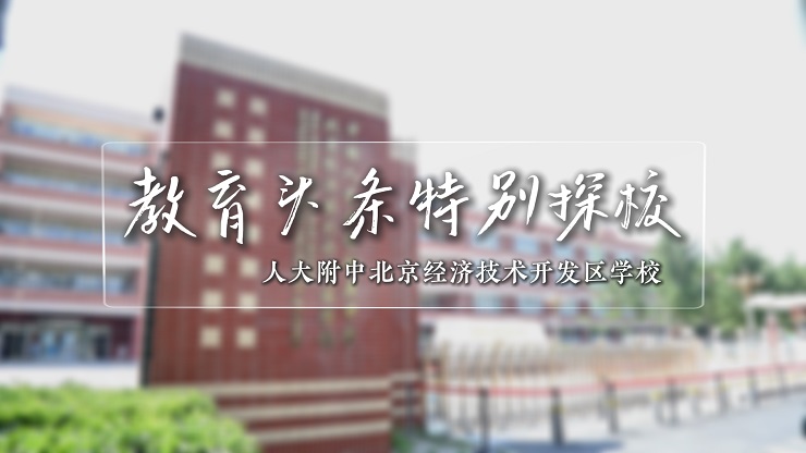 教育头条特别探校——人大附中北京经济技术开发区学校